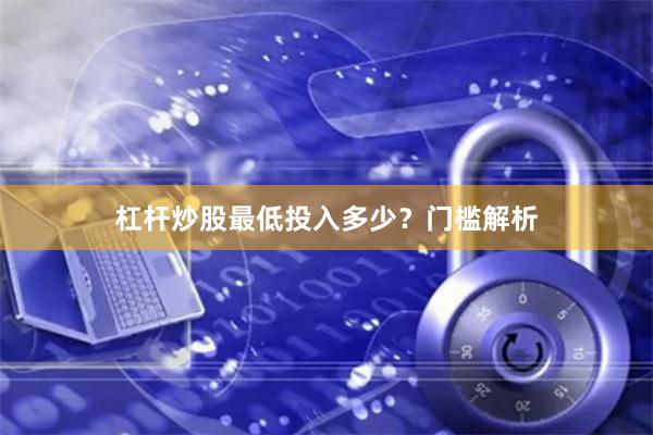杠杆炒股最低投入多少？门槛解析